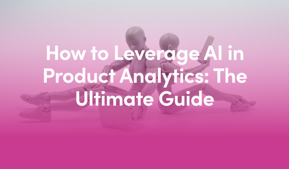 How To Leverage AI In Product Analytics The Ultimate Guide