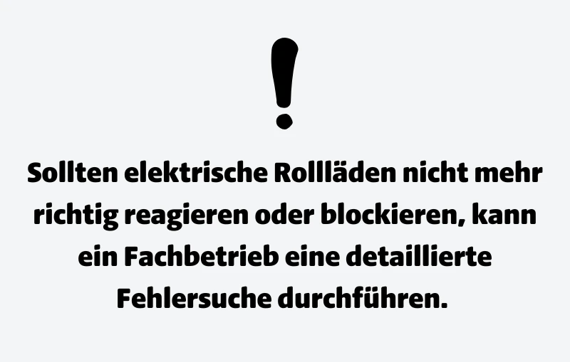 Achtung: Sollten elektrische Rollläden nicht mehr richtig reagieren oder blockieren, kann ein Fachbetrieb eine detaillierte Fehlersuche durchführen