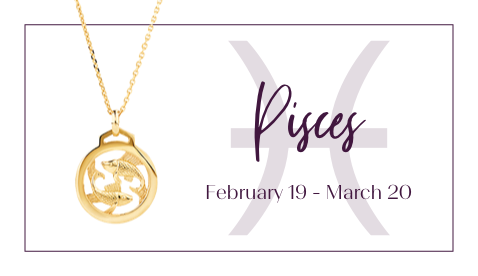 Pisces - February 19 - March 20