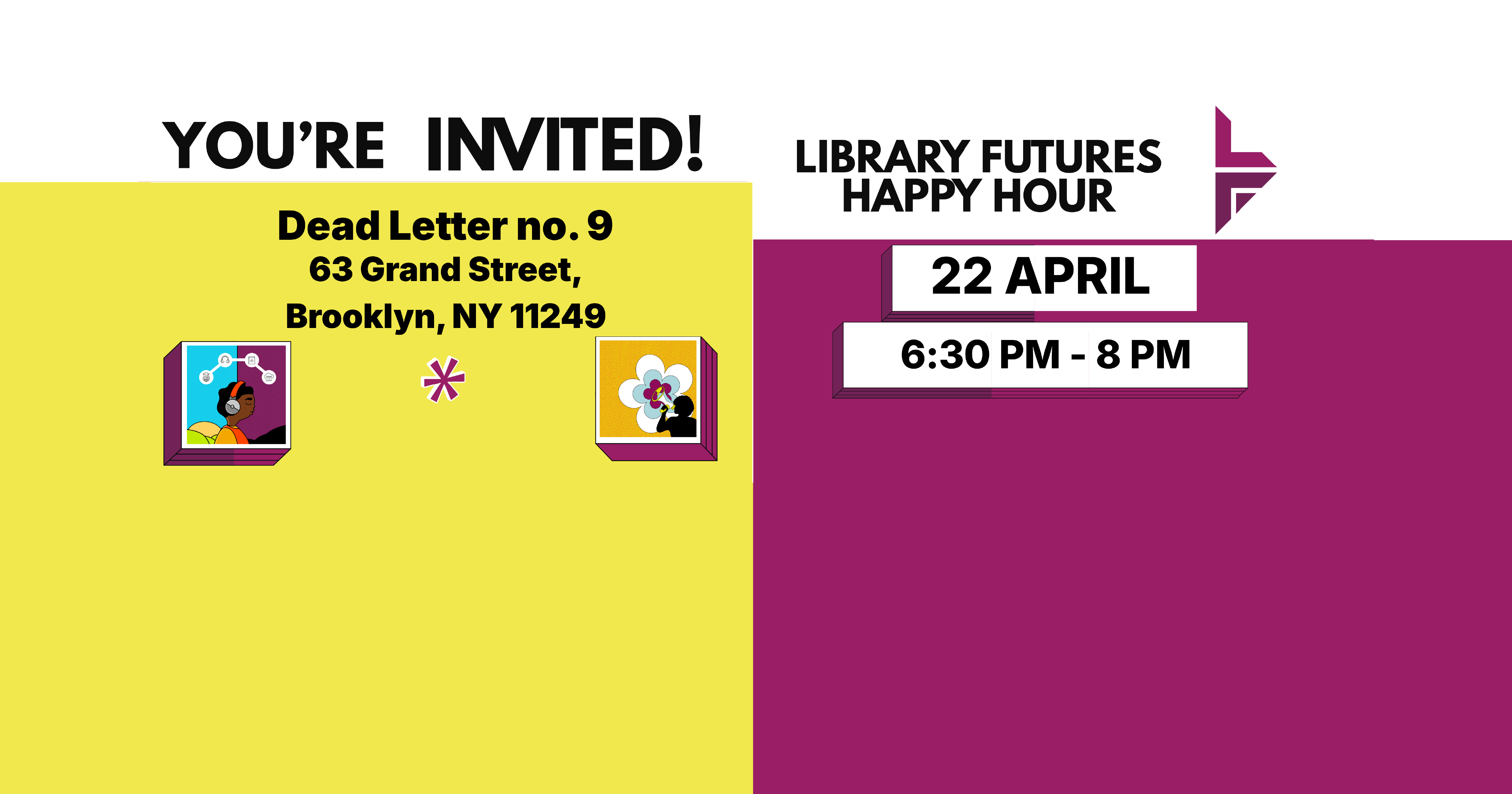 White, yellow, and pink flyer with black text for Library Futures Happy Hour at Dead Letter no. 9, 63 Grand Street, Brooklyn, NY 11249, on April 22nd from 6:30 pm to 8 pm