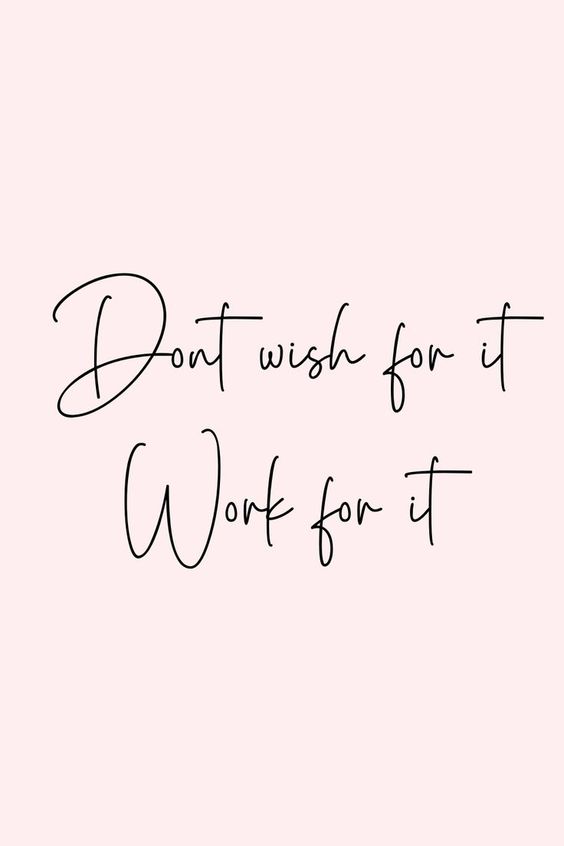 Don't wish for it, work for it