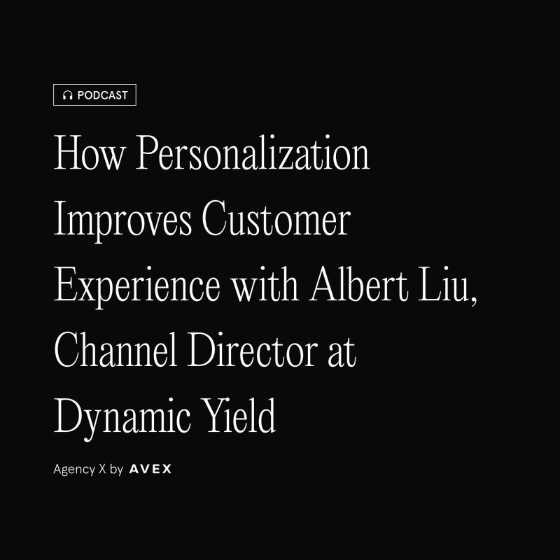 Agency X Podcast: How Personalization Improves Customer Experience with Albert Liu, Channel Director at Dynamic Yield