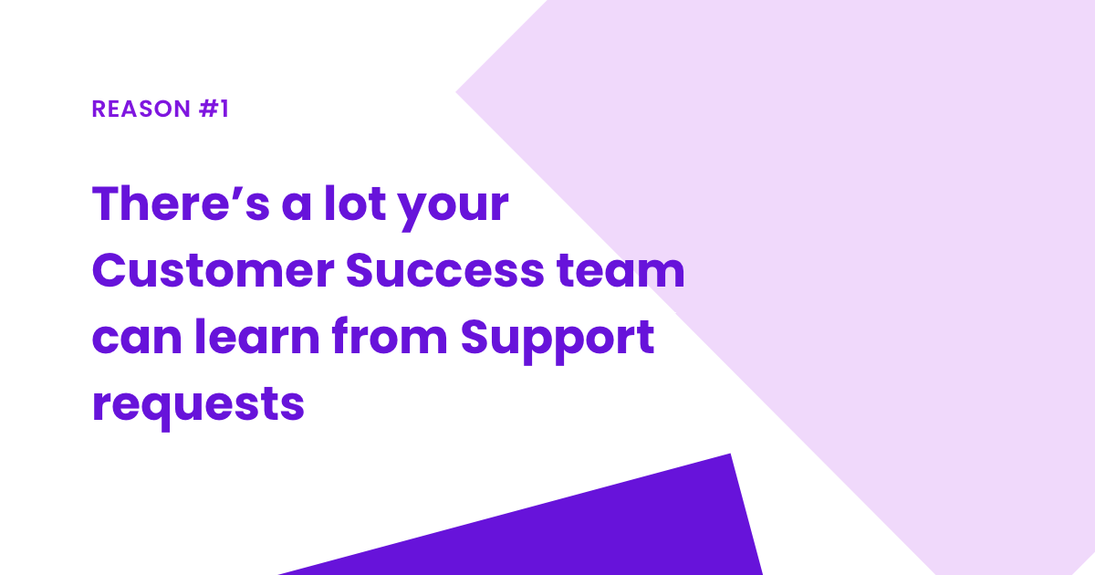 Reason #1: There’s a lot your Customer Success team can learn from Support requests