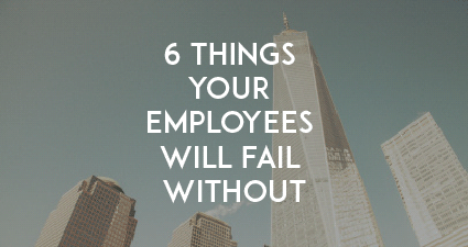 6 Things Your Employees Will Fail Without