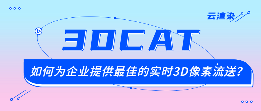 【像素流送】-3DCAT如何为企业提供最佳的实时3D像素流送？（下）