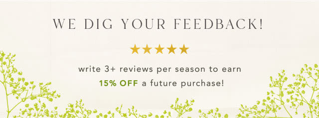 We Dig Your Feedback! Write 3+ reviews per season to earn 15% OFF a future purchase!