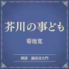 芥川の事ども(小学館の名作文芸朗読)