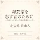 陶芸家を志す者のために ――芸術における人と作品の関係について――(小学館の名作文芸朗読)