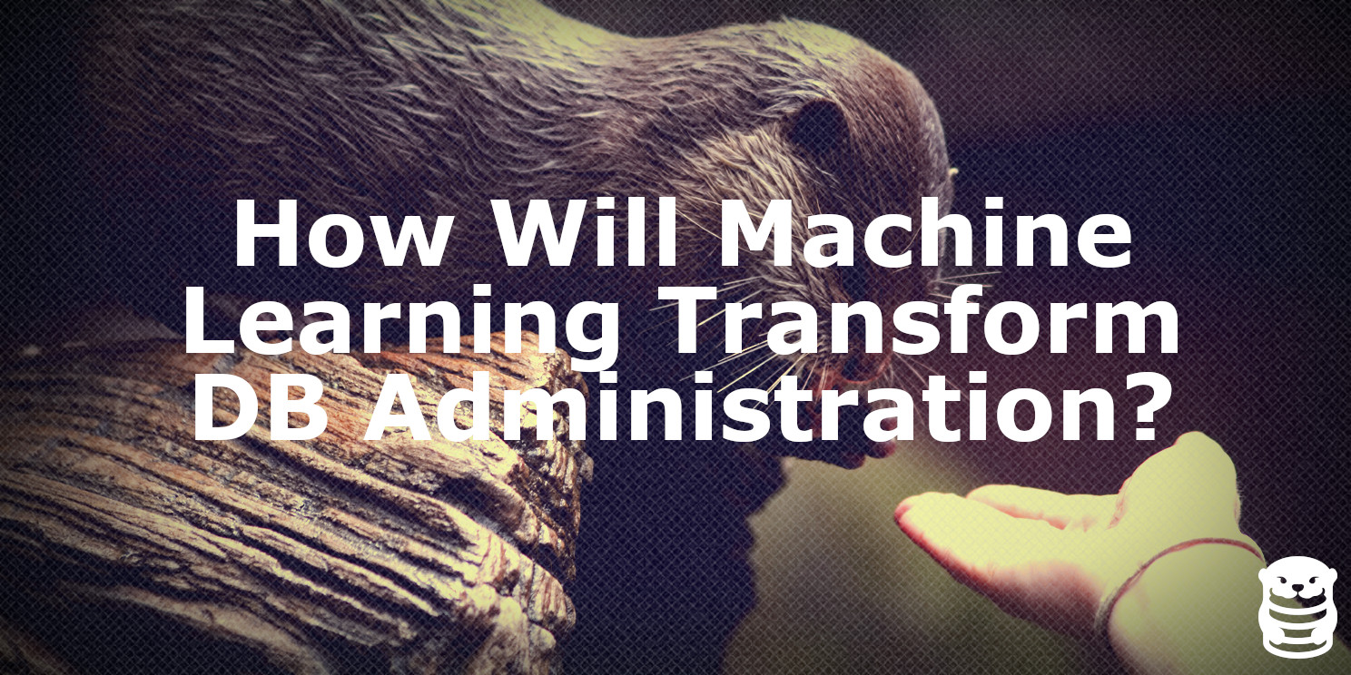 How Will Machine Learning Transform Database Administration?