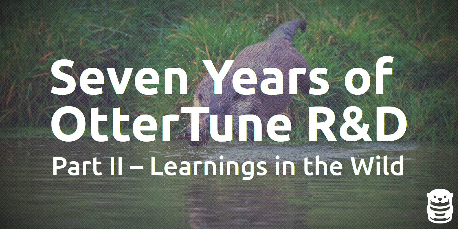 Seven Years of OtterTune R&D: Part II - Learnings in the Wild