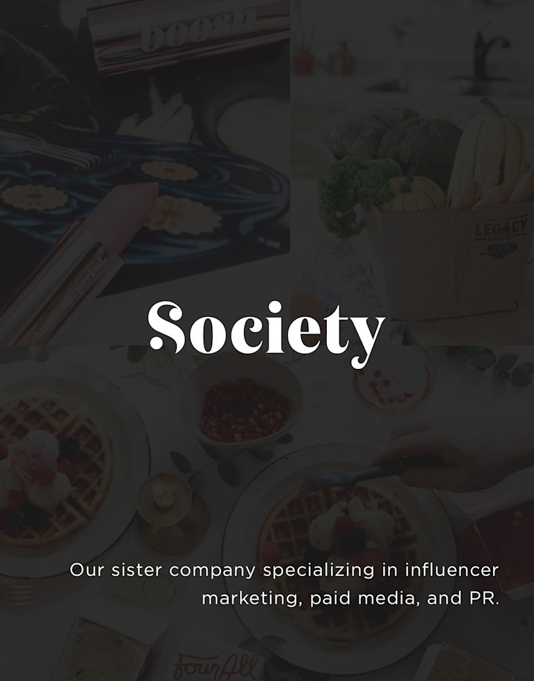 Society. We launched Society, our sister company specializing in influencer marketing, paid media, and PR.