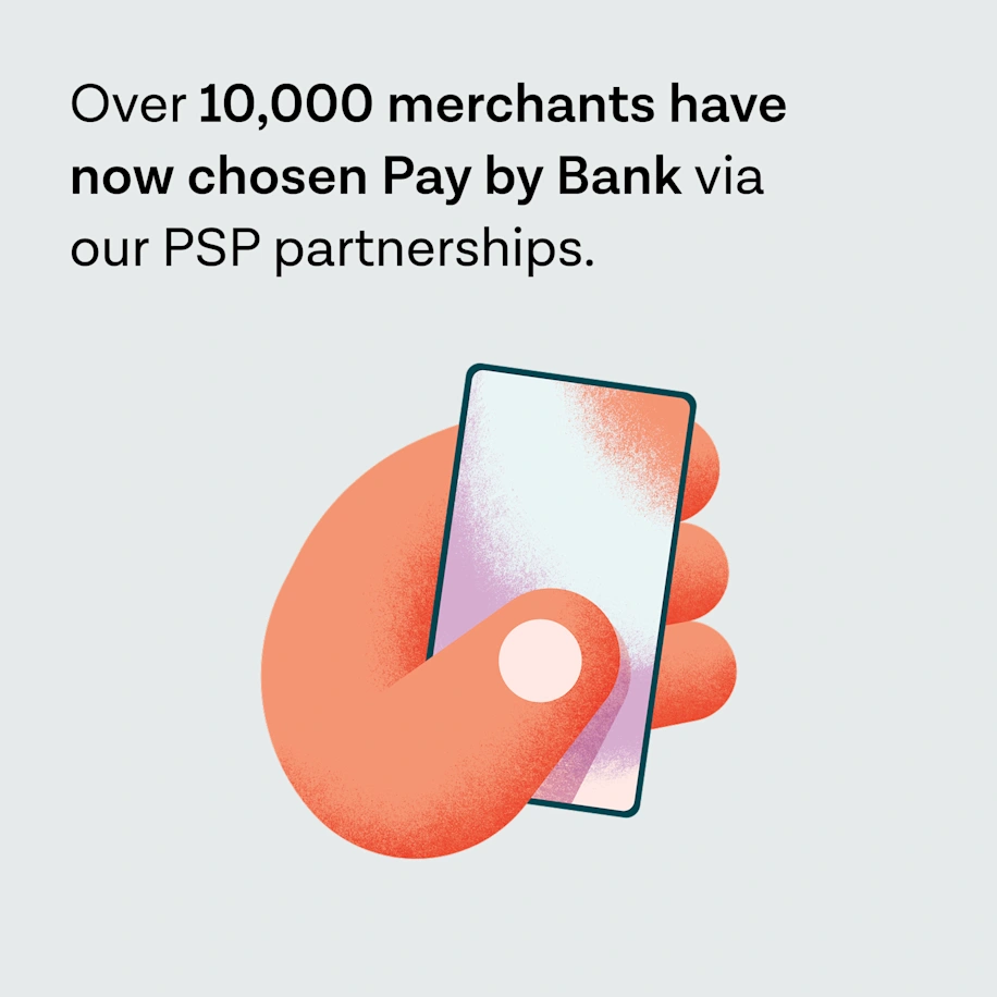 Over 10,000 merchants have now chosen Pay by Bank via our PSP partnerships.