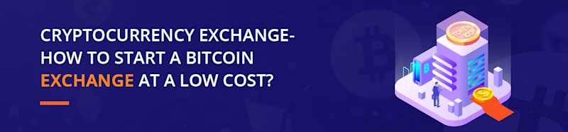 Cryptocurrency Exchange-How To Start A Bitcoin Exchange At A Low Cost?