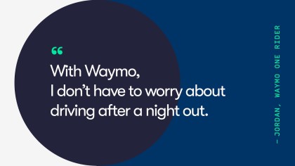 A quote from Waymo One Rider, Jordan. They say, "With Waymo, I don't have to worry about driving after a night out."