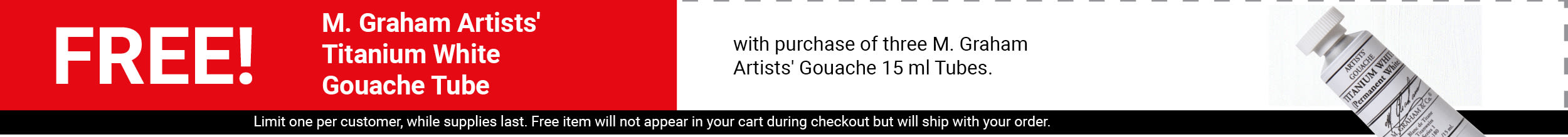 FREE! M. Graham Artists' Titanium White Gouache Tube with purchase of 3 M. Graham Artists' Gouache 15ml Tubes. FREE! M. Graham Artists' Titanium White Gouache Tube with purchase of 3 M. Graham Artists' Gouache 15ml Tubes.