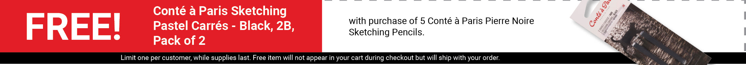 FREE! Conté à Paris Sketching Pastel Carrés - Black, 2B, Pack of 2 with purchase of 5 Conté à Paris Pierre Noire Sketching Pencils. FREE! Conté à Paris Sketching Pastel Carrés - Black, 2B, Pack of 2 with purchase of 5 Conté à Paris Pierre Noire Sketching Pencils.