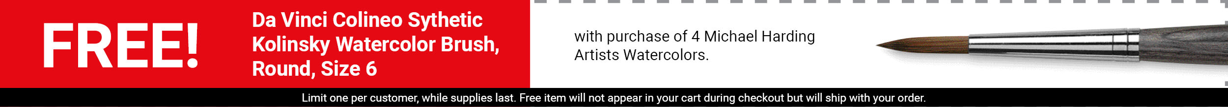 FREE! Da Vinci Colineo Sythetic Kolinsky Watercolor Brush, Round, Size 6 with purchase of 4 Michael Harding Artists Watercolors. FREE! Da Vinci Colineo Sythetic Kolinsky Watercolor Brush, Round, Size 6 with purchase of 4 Michael Harding Artists Watercolors.