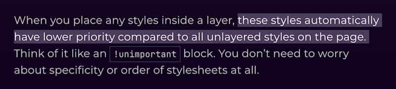 When you place any styles inside a layer, these styles automatically have lower priority compared to all unlayered styles on the page. Think of it like an !unimportant block. You donβt need to worry about specificity or order of stylesheets at all.