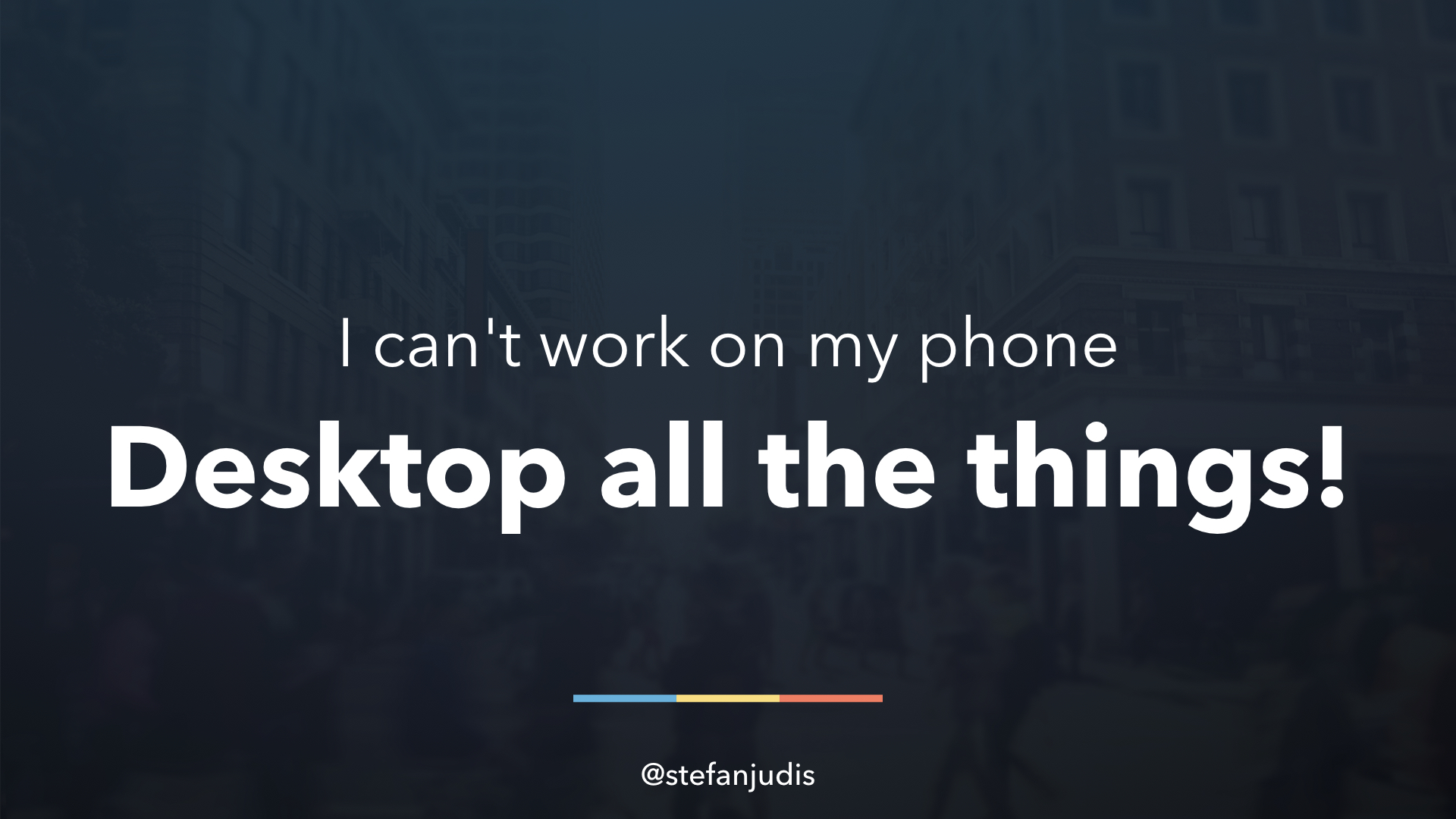 I can't work on my phone – desktop all the things!