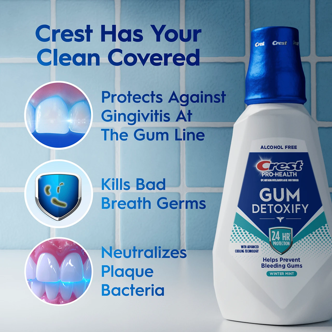 Crest has your clean covered: protects against gingivitis at the gum line, kills bad breath germs, and neutralizes plaque bacteria