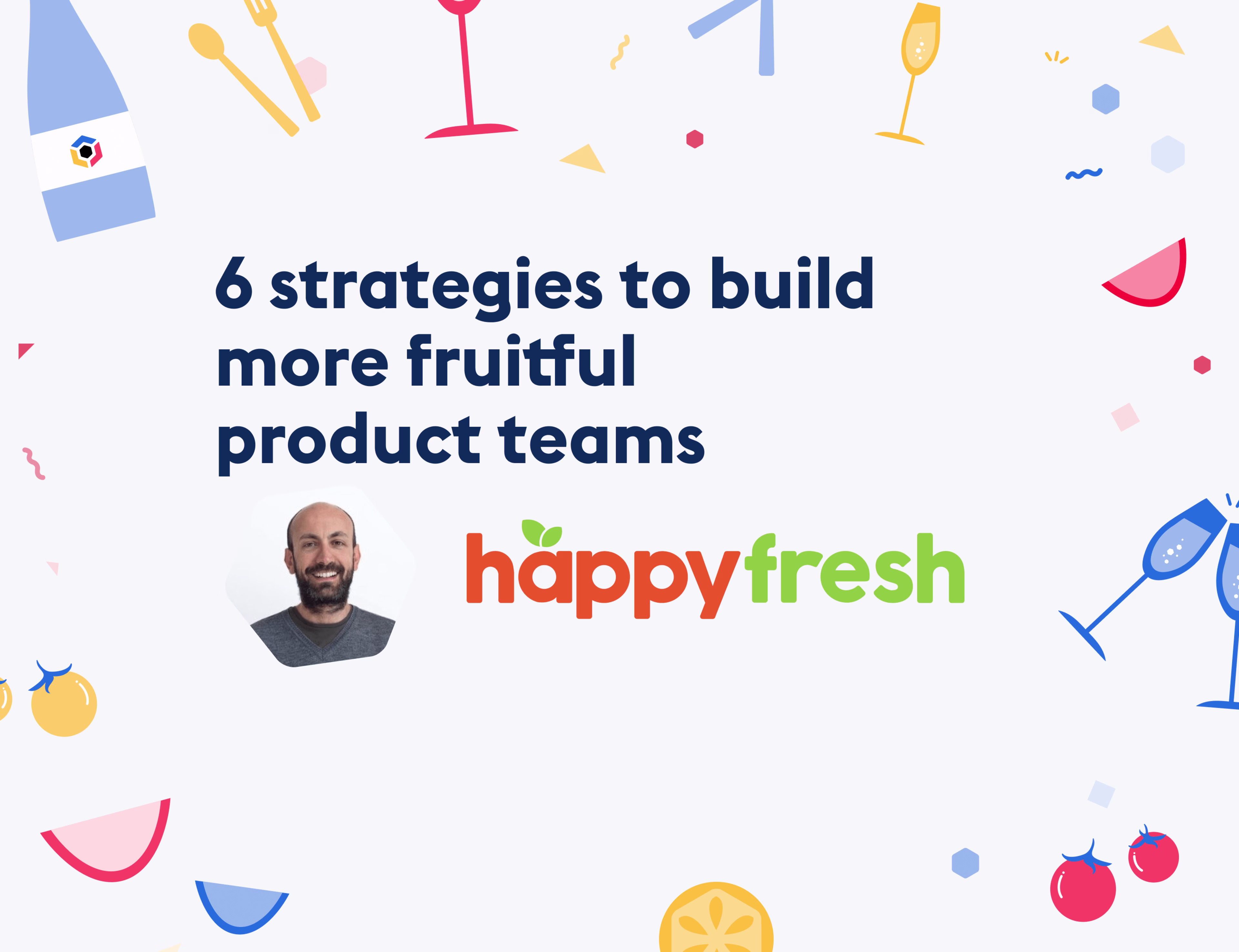 6 strategies to build more fruitful product teams with Happyfresh — Cover Image