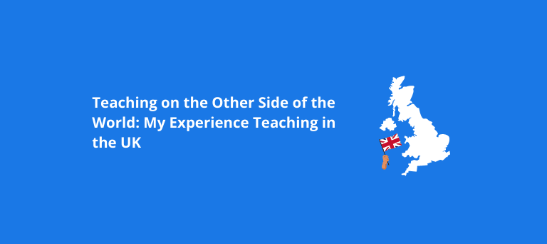 Teaching on the Other Side of the World: My Experience Teaching in the UK
