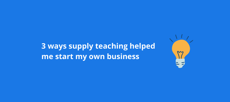 3 ways supply teaching helped me start my own business