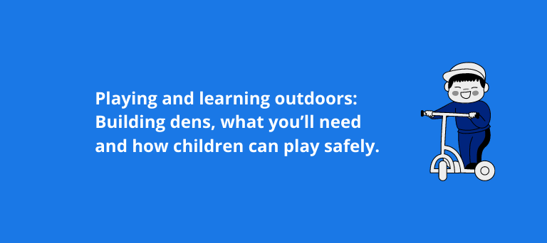 Playing and learning outdoors: Building dens, what you’ll need and how children can play safely.