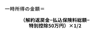 一時所得の金額=(解約返戻金−払込保険料総額−特別控除50万円)×1/2