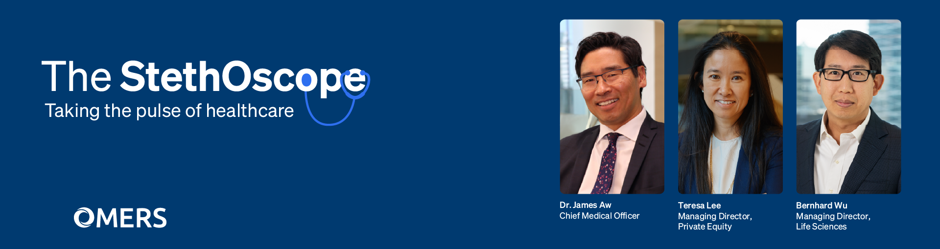 The StethOscope - Issue 4 The StethOscope: Taking the pulse of healthcare. Dr. James Aw, Chief Medical Officer; Teresa Lee, Managing Director, Private Equity; and Bernhard Wu, Managing Director, Life Sciences. OMERS
