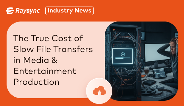 The True Cost of Slow File Transfers in Media & Entertainment Production