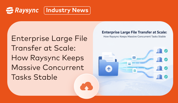 Enterprise Large File Transfer at Scale: How Raysync Keeps Massive Concurrent Tasks Stable