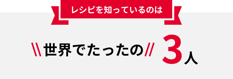 レシピを知っているのは世界でたったの3人