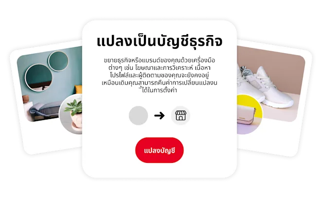 ภาพแนวคิดที่โปรโมทการเปลี่ยนไปใช้บัญชีธุรกิจ กล่องตรงกลางสรุปข้อดีของการเปลี่ยนแปลงนี้ โดยมีรูปโปรไฟล์ Pinterest แบบมีสไตล์ 2 รูปซึ่งแสดงถึงพื้นที่อยู่อาศัยสุดเก๋และรองเท้าผ้าใบสีขาว