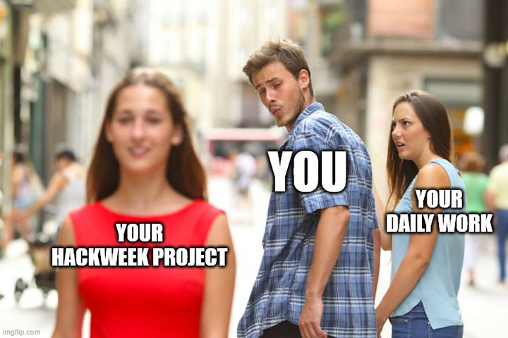 Image of "distracted boyfriend" meme with text that says: "You" "Your hackweek project" and "Your daily work" indicating preference for the hackweek project.