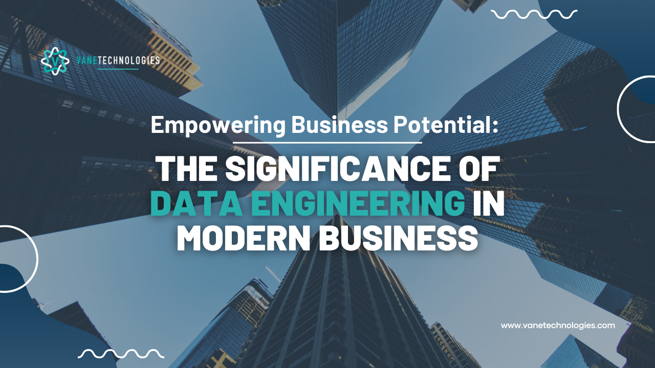 Empowering Business Potential: The Significance of Data Engineering in Modern Business