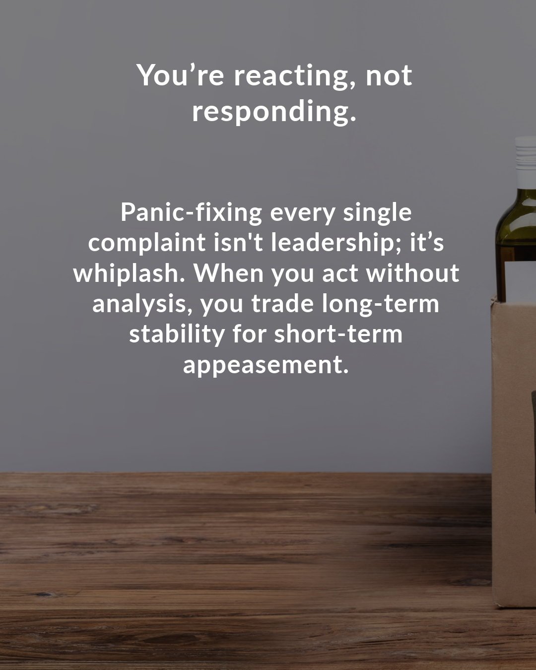 You’re reacting, not responding.