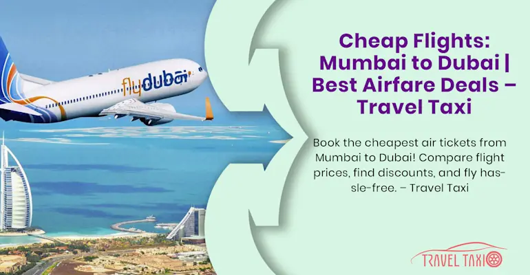 Mumbai to Dubai Flights: Best Airfare Deals 2024