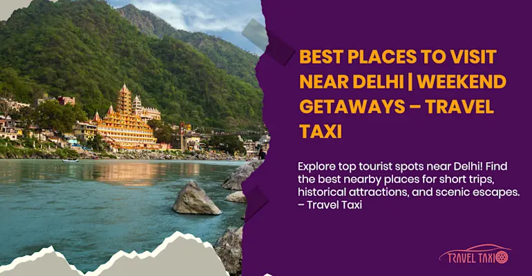 Ultimate Guide to the Best Places to Visit Near Delhi for Weekend Getaways