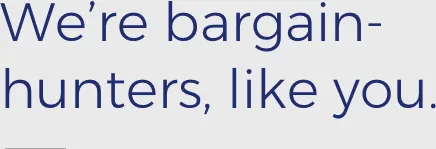 We're bargain-hunters, like you.