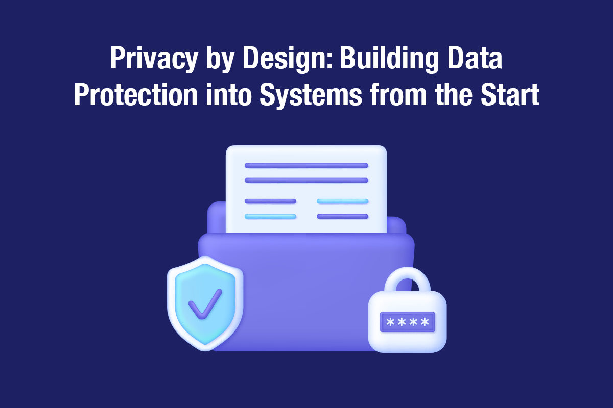 Privacy by Design: Building Data Protection into Systems from the Start