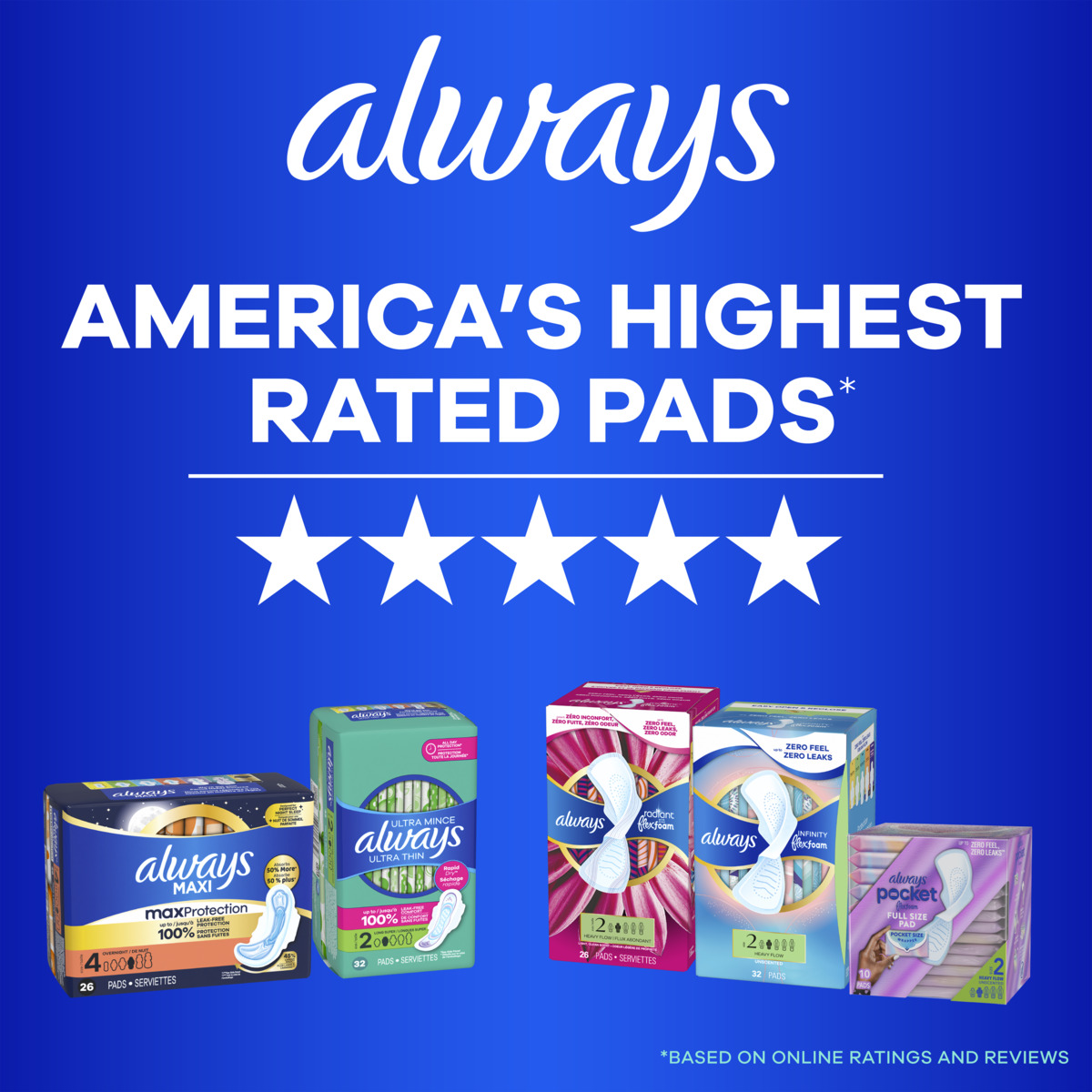 America's highest rated pads. Features Always Maxi, Always Ultra Thin, Always Radiant FlexFoam, Always Infinity FlexFoam, and Always Pocket FlexFoam.
