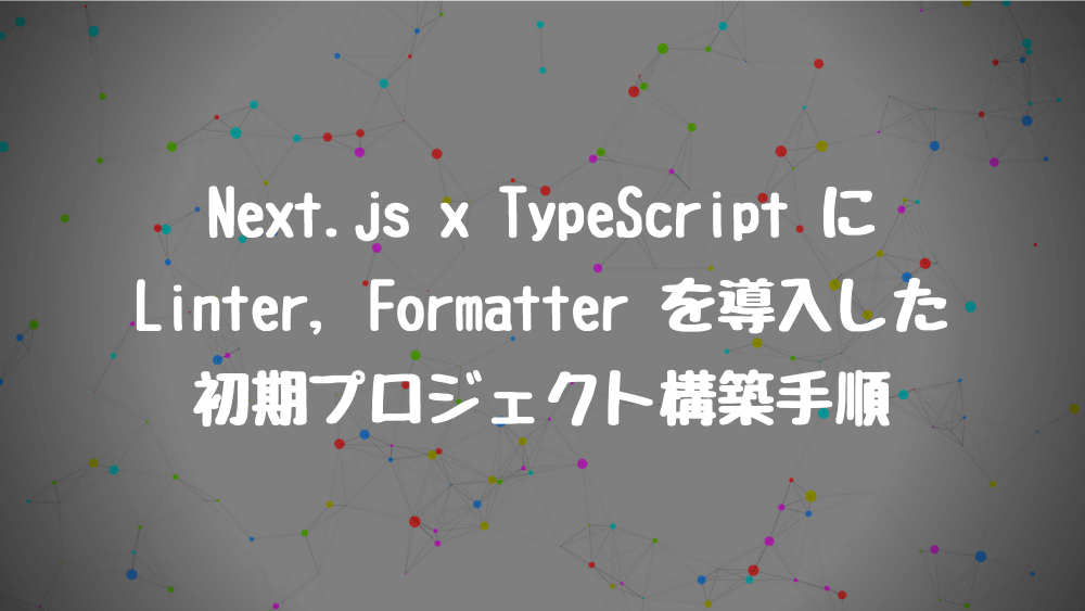 Next.js x TypeScript に Linter, Formatter を導入した初期プロジェクト構築手順