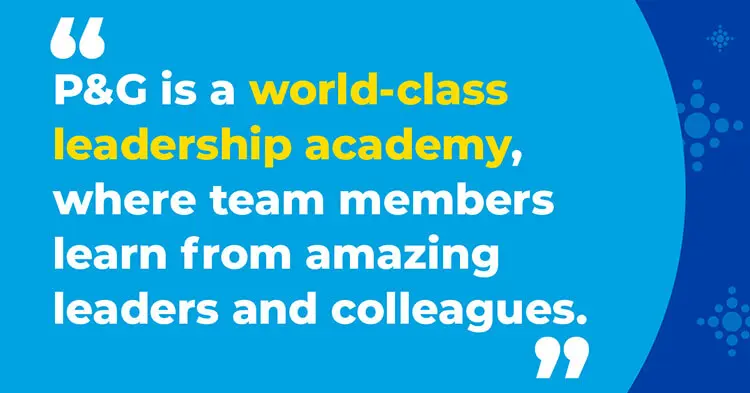 "P&G is a world-class leadership academy, where team members learn from amazing leaders and colleagues."