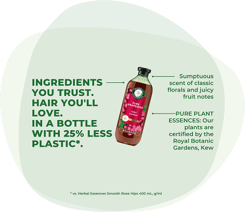 Herbal Essences: Ingredients you trust. Hair you'll love. In a bottle with 25% less plastic*. Scent of classic florals and juicy fruit notes. Pure plant essences: Our plants are certified by the Royal Botanic Gardens, Kew. *vs. HE Smooth Rose Hips 400 mL.