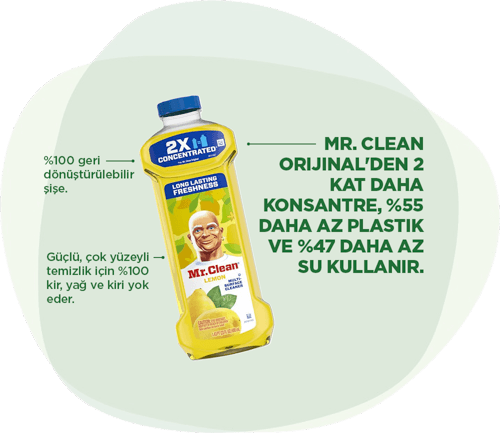 Mr. Clean Sıvılar: %100 geri dönüştürülebilir şişe. Güçlü, çok yüzeyli temizlik için %100 kir, yağ ve kiri yok eder. Mr. Clean Orijinal'den 2 kat daha konsantre, %55 daha az plastik ve %47 daha az su kullanır.
