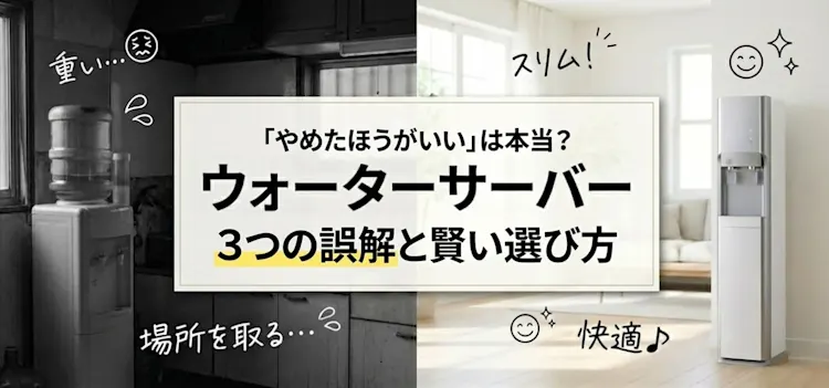 ウォーターサーバーやめた方がいいって本当?
3つの誤解と賢いお水選びを徹底解説