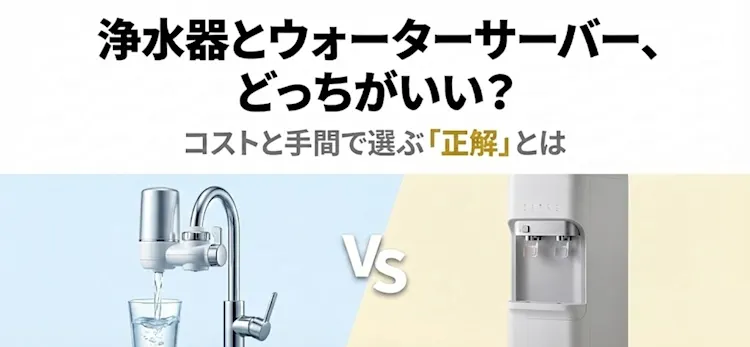浄水器とウォーターサーバー、どっちがいい?コストと手間で選ぶ「正解」とはのアイキャッチ画像