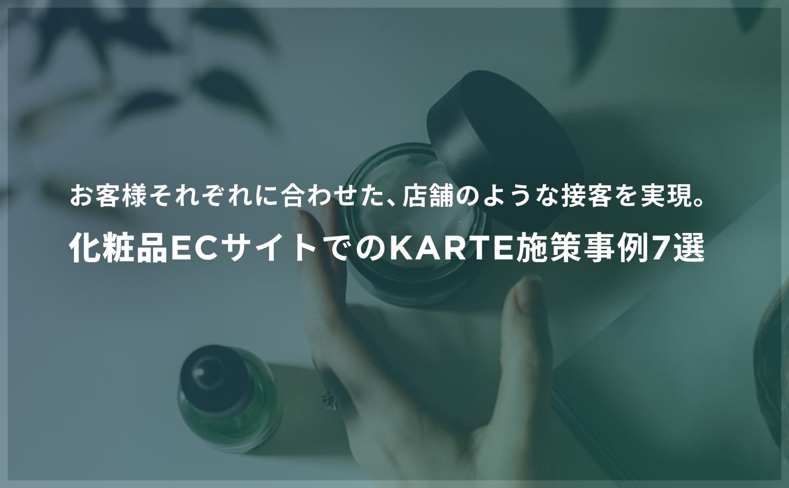 お客様それぞれに合わせた、店舗のような接客を実現。化粧品ECサイトでのKARTE施策事例7選