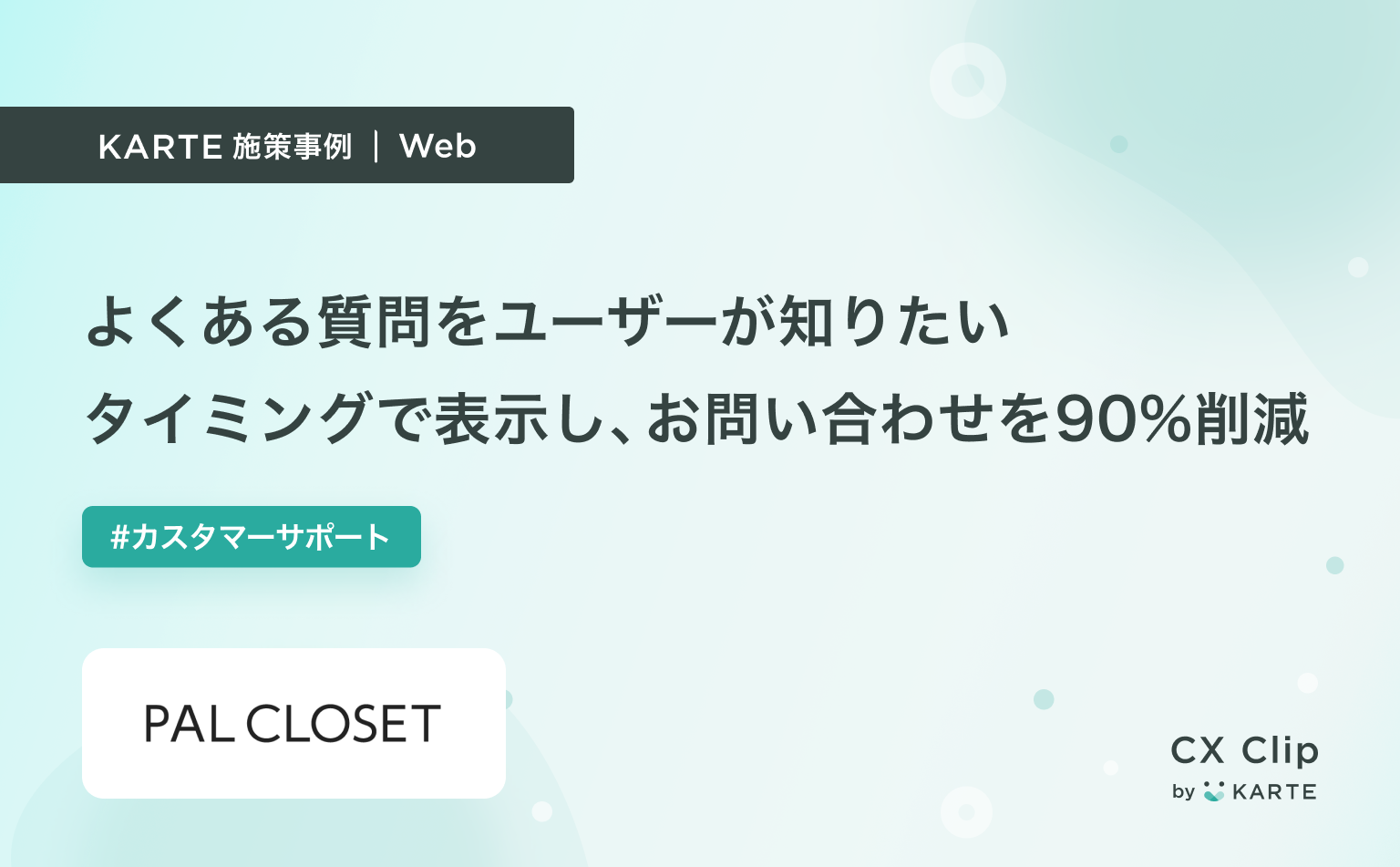 よくある質問をユーザーが知りたいタイミングで表示することでお問い合わせを90%削減(PAL CLOSET)